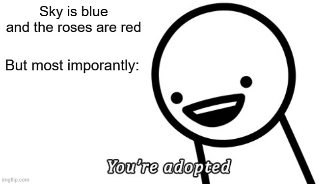 This is a never ending nightmare. | Sky is blue and the roses are red; But most imporantly: | image tagged in you're adopted | made w/ Imgflip meme maker