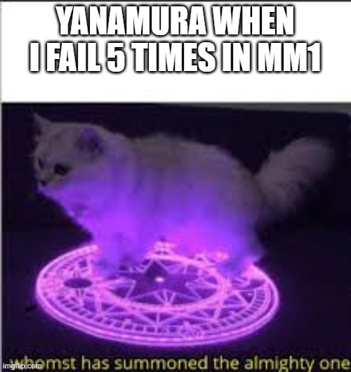 Whomst has Summoned the almighty one | YANAMURA WHEN I FAIL 5 TIMES IN MM1 | image tagged in whomst has summoned the almighty one | made w/ Imgflip meme maker
