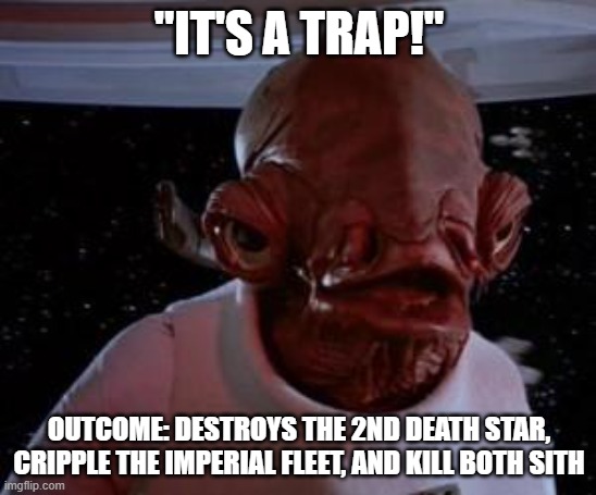 It's a trap! | "IT'S A TRAP!"; OUTCOME: DESTROYS THE 2ND DEATH STAR, CRIPPLE THE IMPERIAL FLEET, AND KILL BOTH SITH | image tagged in admiral ackbar | made w/ Imgflip meme maker