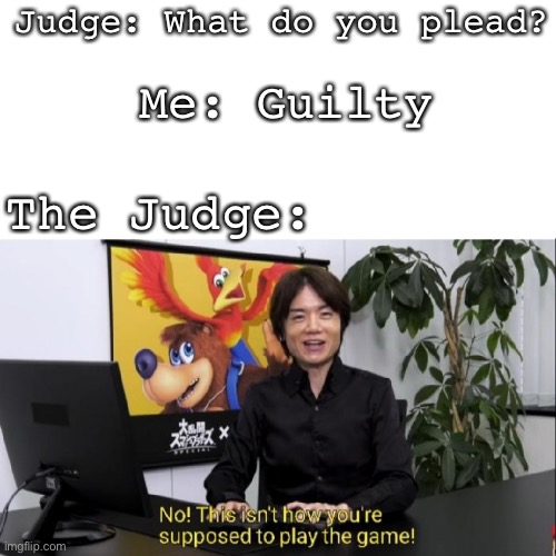 Was honest atleast | Judge: What do you plead? Me: Guilty; The Judge: | image tagged in this isn't how you're supposed to play the game,court | made w/ Imgflip meme maker