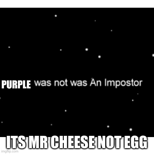 Mr Cheese Imposter | PURPLE; ITS MR CHEESE NOT EGG | image tagged in mr cheese | made w/ Imgflip meme maker