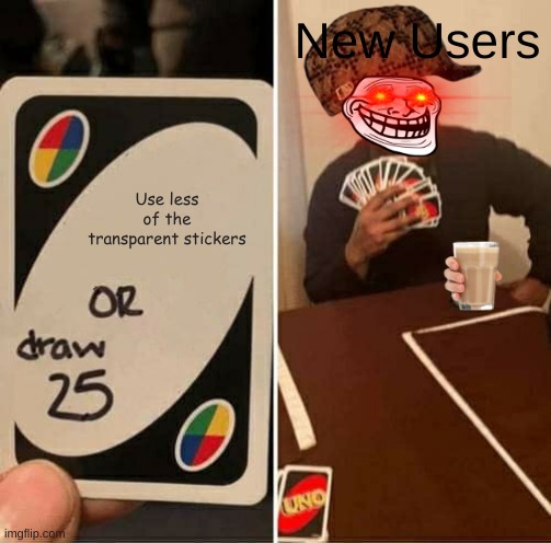 Funi mem | New Users; Use less of the transparent stickers | image tagged in memes,uno draw 25 cards,funny memes | made w/ Imgflip meme maker