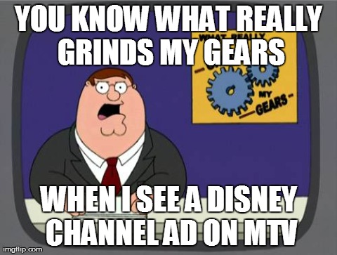 Peter Griffin News Meme | YOU KNOW WHAT REALLY GRINDS MY GEARS WHEN I SEE A DISNEY CHANNEL AD ON MTV | image tagged in memes,peter griffin news | made w/ Imgflip meme maker