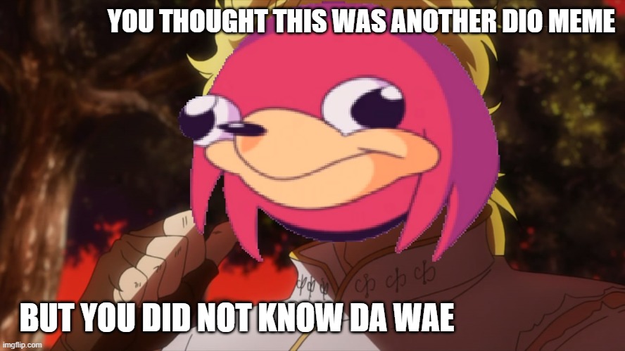 It wasn't him | YOU THOUGHT THIS WAS ANOTHER DIO MEME; BUT YOU DID NOT KNOW DA WAE | image tagged in dio brando,ugandan knuckles,jojo's bizarre adventure,but it was me dio | made w/ Imgflip meme maker