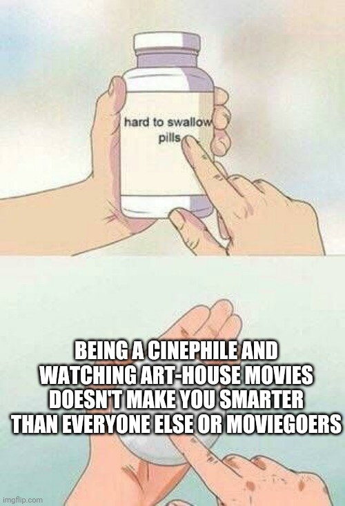 You're not smarter than "the masses" for watching A24 and using Letterboxd | BEING A CINEPHILE AND WATCHING ART-HOUSE MOVIES DOESN'T MAKE YOU SMARTER THAN EVERYONE ELSE OR MOVIEGOERS | image tagged in hard to swallow pills,pretentiouscinephiles,cinema | made w/ Imgflip meme maker