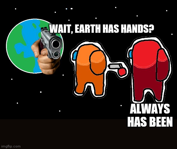 Always has been Among us | WAIT, EARTH HAS HANDS? ALWAYS HAS BEEN | image tagged in always has been among us | made w/ Imgflip meme maker