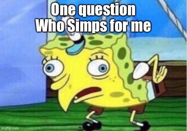 Mocking Spongebob | One question
Who Simps for me | image tagged in memes,mocking spongebob | made w/ Imgflip meme maker