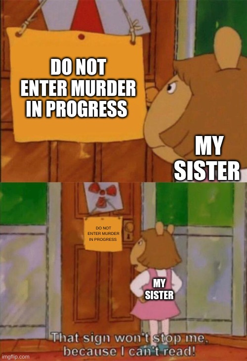 DW Sign Won't Stop Me Because I Can't Read | DO NOT ENTER MURDER IN PROGRESS; MY SISTER; DO NOT ENTER MURDER IN PROGRESS; MY SISTER | image tagged in dw sign won't stop me because i can't read | made w/ Imgflip meme maker