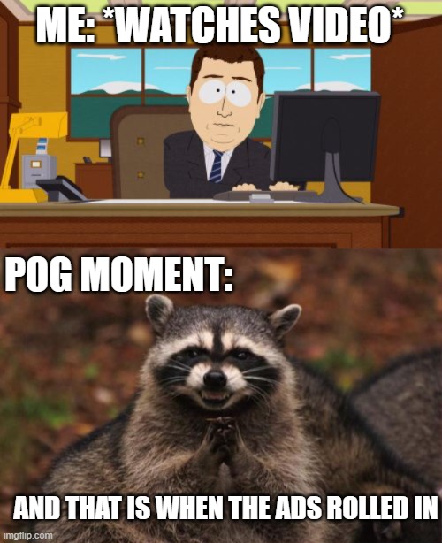 YOUTUBE STOP BEING BULLY | ME: *WATCHES VIDEO*; POG MOMENT:; AND THAT IS WHEN THE ADS ROLLED IN | image tagged in memes,aaaaand its gone,evil genius racoon | made w/ Imgflip meme maker