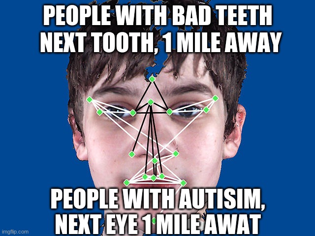 miles | PEOPLE WITH BAD TEETH; NEXT TOOTH, 1 MILE AWAY; PEOPLE WITH AUTISIM, NEXT EYE 1 MILE AWAT | image tagged in funny | made w/ Imgflip meme maker