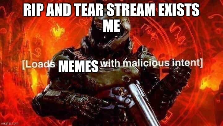 Loads shotgun with malicious intent | RIP AND TEAR STREAM EXISTS
ME; MEMES | image tagged in loads shotgun with malicious intent | made w/ Imgflip meme maker