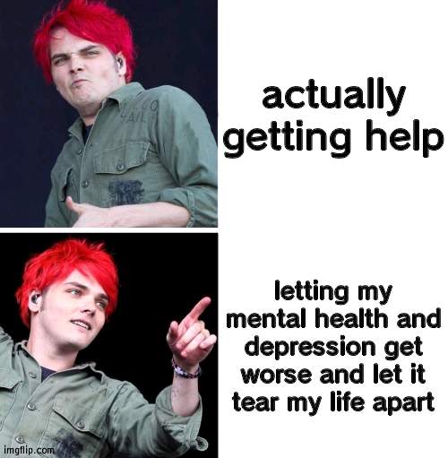 gerard drake hotline bling | actually getting help; letting my mental health and depression get worse and let it tear my life apart | image tagged in gerard drake hotline bling | made w/ Imgflip meme maker