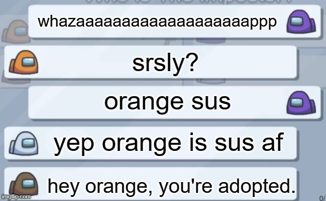 Could ur day get any worse? imma stop the joke for g o o d . | whazaaaaaaaaaaaaaaaaaaappp; srsly? orange sus; yep orange is sus af; hey orange, you're adopted. | image tagged in youre adopted | made w/ Imgflip meme maker