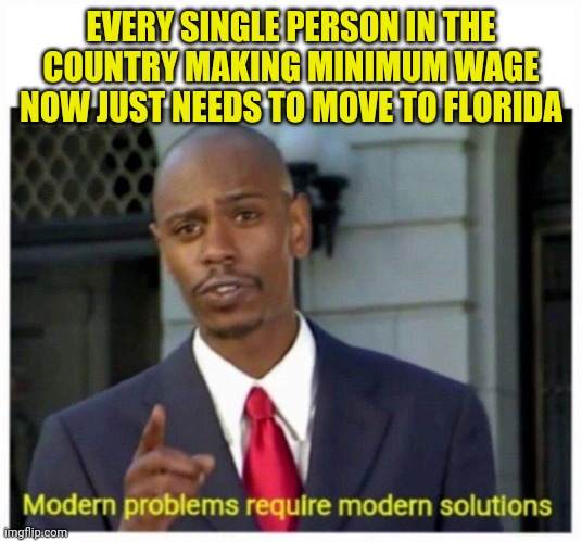 modern problems | EVERY SINGLE PERSON IN THE COUNTRY MAKING MINIMUM WAGE NOW JUST NEEDS TO MOVE TO FLORIDA | image tagged in modern problems | made w/ Imgflip meme maker