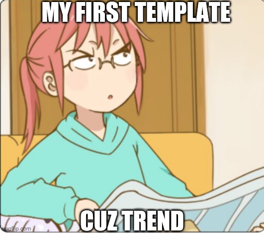 Miss kobayashi | MY FIRST TEMPLATE; CUZ TREND | image tagged in miss kobayashi | made w/ Imgflip meme maker