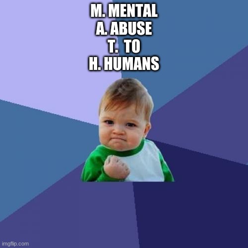 math meaning | M. MENTAL
A. ABUSE
T.  TO
H. HUMANS | image tagged in memes,success kid | made w/ Imgflip meme maker