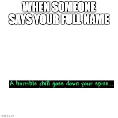 Oh crap... | WHEN SOMEONE SAYS YOUR FULL NAME | image tagged in memes,blank transparent square | made w/ Imgflip meme maker