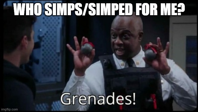 Grenades! | WHO SIMPS/SIMPED FOR ME? | image tagged in grenades | made w/ Imgflip meme maker