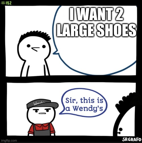 Sir this is a wendys | I WANT 2 LARGE SHOES | image tagged in sir this is a wendys | made w/ Imgflip meme maker