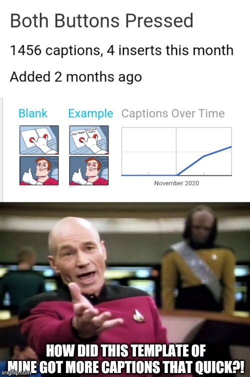 I have a huge discussion here right now, Mods, Can you explain how is this possible? | HOW DID THIS TEMPLATE OF MINE GOT MORE CAPTIONS THAT QUICK?! | image tagged in memes,picard wtf,custom template,imgflip,overused | made w/ Imgflip meme maker
