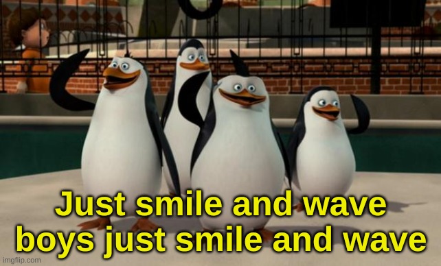 Just smile and wave boys | Just smile and wave boys just smile and wave | image tagged in just smile and wave boys | made w/ Imgflip meme maker