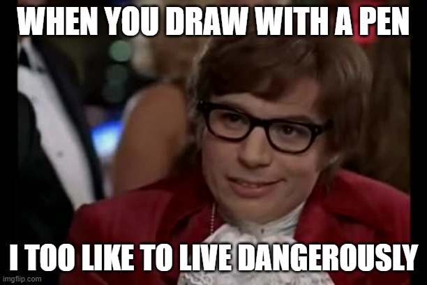 Is this meme dead? | WHEN YOU DRAW WITH A PEN; I TOO LIKE TO LIVE DANGEROUSLY | image tagged in memes,i too like to live dangerously | made w/ Imgflip meme maker