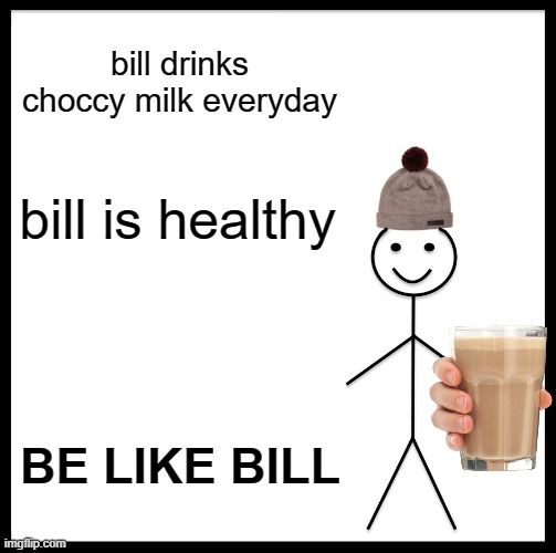 Be Like Bill | bill drinks choccy milk everyday; bill is healthy; BE LIKE BILL | image tagged in memes,be like bill | made w/ Imgflip meme maker