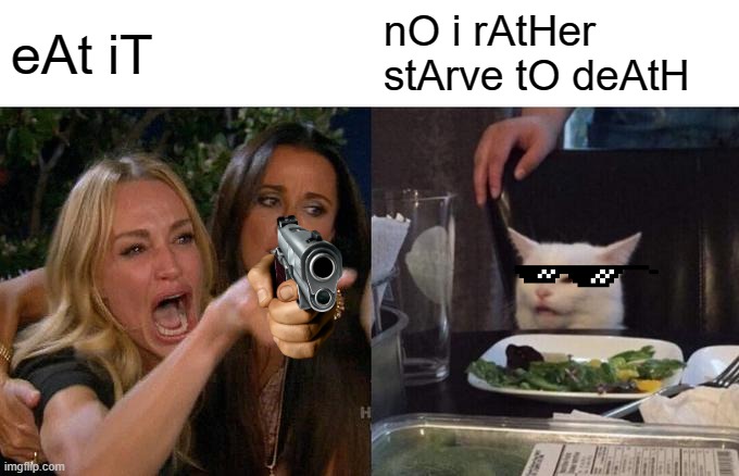 Woman Yelling At Cat | eAt iT; nO i rAtHer stArve tO deAtH | image tagged in memes,woman yelling at cat | made w/ Imgflip meme maker