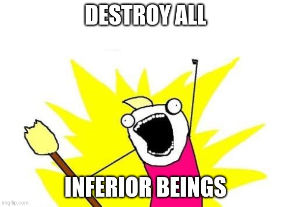 I WILL DESTROY YOU LOL | DESTROY ALL; INFERIOR BEINGS | image tagged in memes,x all the y | made w/ Imgflip meme maker