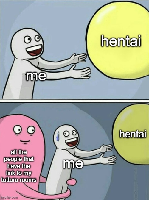 LMAO- | hentai; me; hentai; all the people that have the link to my tutturu rooms; me | image tagged in memes,running away balloon | made w/ Imgflip meme maker