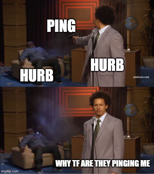 me | PING; HURB; HURB; WHY TF ARE THEY PINGING ME | image tagged in memes,who killed hannibal | made w/ Imgflip meme maker
