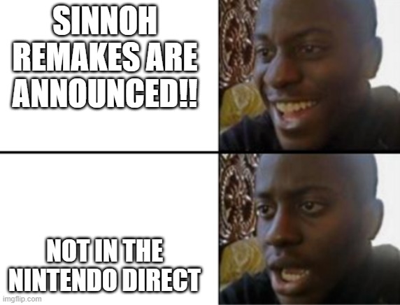 Oh yeah! Oh no... | SINNOH REMAKES ARE ANNOUNCED!! NOT IN THE NINTENDO DIRECT | image tagged in oh yeah oh no | made w/ Imgflip meme maker