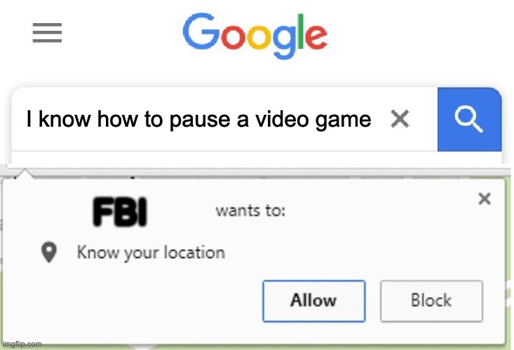 :0 | I know how to pause a video game; FBI | image tagged in wants to know your location | made w/ Imgflip meme maker