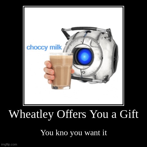 Wheatley has a gift | image tagged in funny,demotivationals,memes,portal 2 | made w/ Imgflip demotivational maker