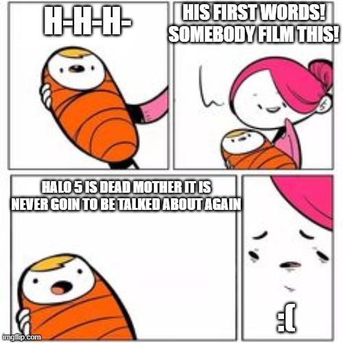 i dont agree with the baby but i thought this was good :) | HIS FIRST WORDS! SOMEBODY FILM THIS! H-H-H-; HALO 5 IS DEAD MOTHER IT IS NEVER GOIN TO BE TALKED ABOUT AGAIN; :( | image tagged in he's about to say his first words | made w/ Imgflip meme maker