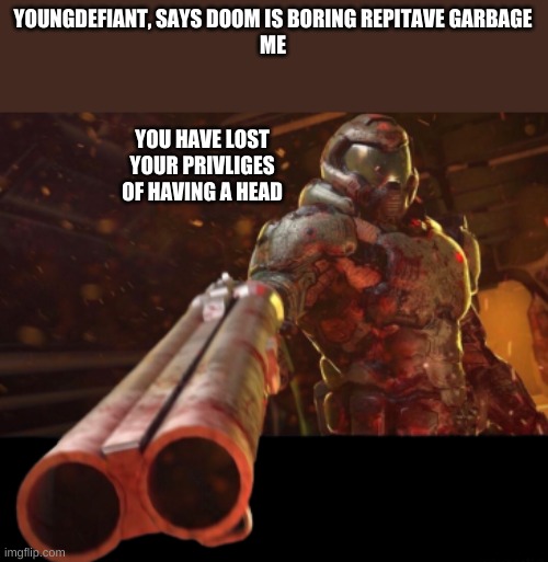 Doom dislikes you | YOUNGDEFIANT, SAYS DOOM IS BORING REPITAVE GARBAGE
ME; YOU HAVE LOST YOUR PRIVLIGES OF HAVING A HEAD | image tagged in doom dislikes you | made w/ Imgflip meme maker