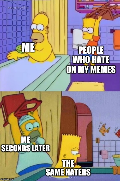 Based on a true story | ME; PEOPLE WHO HATE ON MY MEMES; ME SECONDS LATER; THE SAME HATERS | image tagged in homer revenge | made w/ Imgflip meme maker
