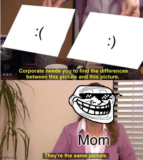 This is a post 3241 | :(; :); Mom | image tagged in memes,they're the same picture | made w/ Imgflip meme maker