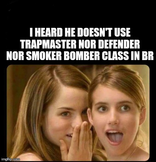 Whispering girls | I HEARD HE DOESN'T USE TRAPMASTER NOR DEFENDER NOR SMOKER BOMBER CLASS IN BR | image tagged in whispering girls | made w/ Imgflip meme maker