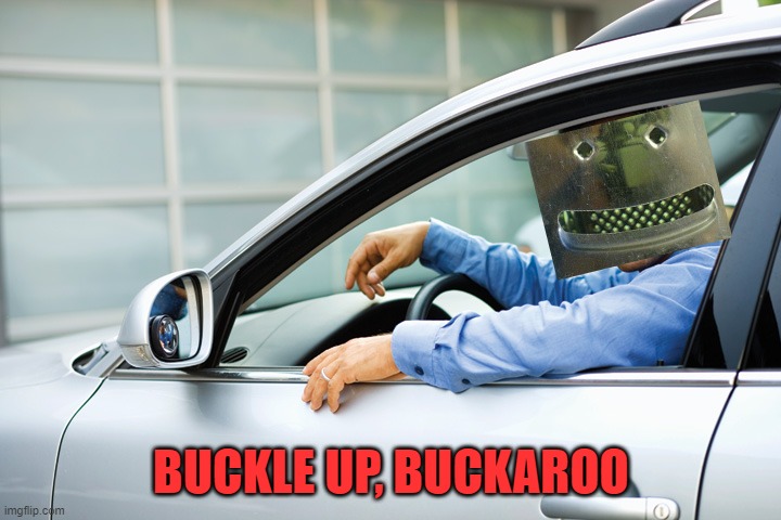 Man Driving Car | BUCKLE UP, BUCKAROO | image tagged in man driving car | made w/ Imgflip meme maker