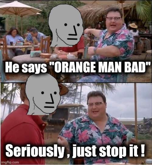 Just face your irrelevance | He says "ORANGE MAN BAD"; Seriously , just stop it ! | image tagged in memes,see nobody cares,trump derangement syndrome,go away,terminal | made w/ Imgflip meme maker