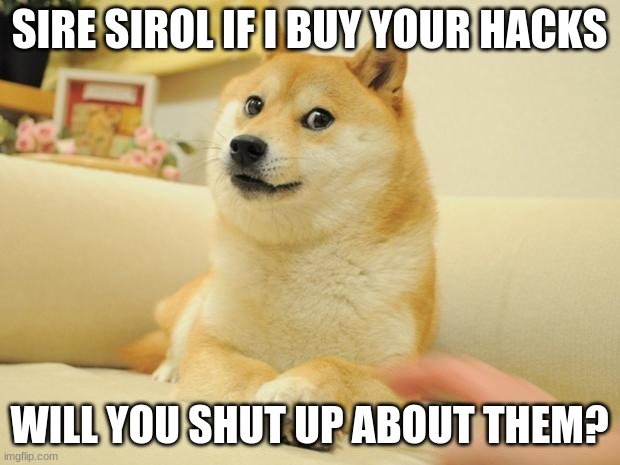 he is so annoying | SIRE SIROL IF I BUY YOUR HACKS; WILL YOU SHUT UP ABOUT THEM? | image tagged in memes,doge 2,hack,among us | made w/ Imgflip meme maker