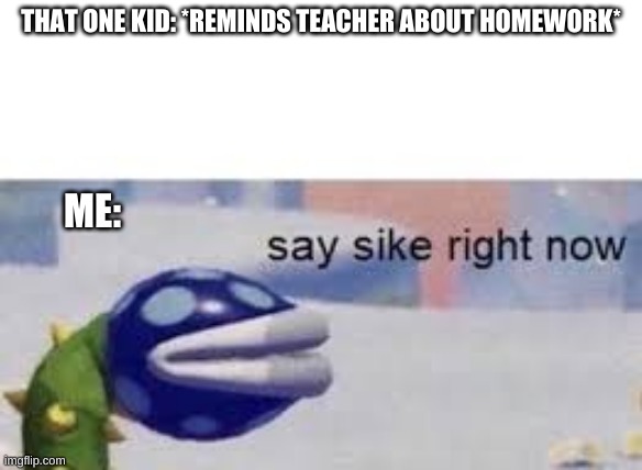 ummm | THAT ONE KID: *REMINDS TEACHER ABOUT HOMEWORK*; ME: | image tagged in funny meme | made w/ Imgflip meme maker