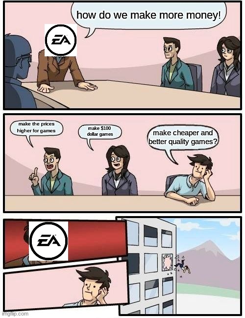 Boardroom Meeting Suggestion Meme | how do we make more money! make the prices higher for games; make $100 
dollar games; make cheaper and better quality games? | image tagged in memes,boardroom meeting suggestion | made w/ Imgflip meme maker