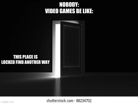 True | NOBODY:
VIDEO GAMES BE LIKE:; THIS PLACE IS LOCKED FIND ANOTHER WAY | made w/ Imgflip meme maker