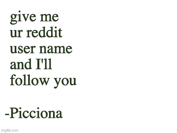 Blank White Template | give me ur reddit user name and I'll follow you; -Picciona | image tagged in blank white template | made w/ Imgflip meme maker