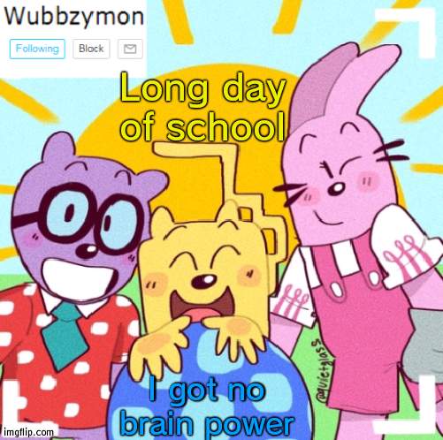 So tired | Long day of school; I got no brain power | image tagged in wubbzymon's announcement new,school | made w/ Imgflip meme maker