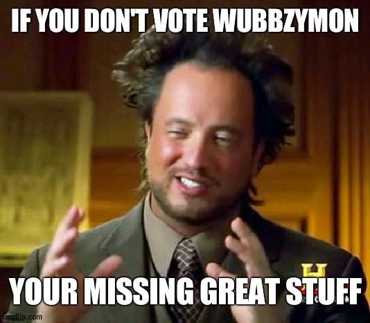 Know who your voting for | IF YOU DON'T VOTE WUBBZYMON; YOUR MISSING GREAT STUFF | image tagged in memes,ancient aliens,vote,wubbzy,wubbzymon | made w/ Imgflip meme maker