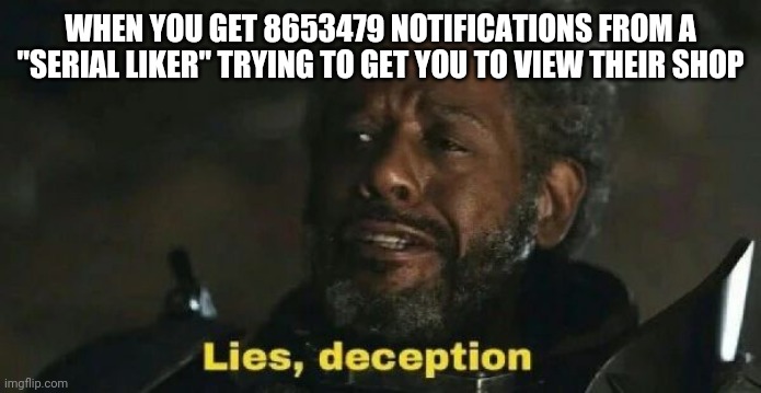 SW Lies, deception | WHEN YOU GET 8653479 NOTIFICATIONS FROM A "SERIAL LIKER" TRYING TO GET YOU TO VIEW THEIR SHOP | image tagged in sw lies deception | made w/ Imgflip meme maker