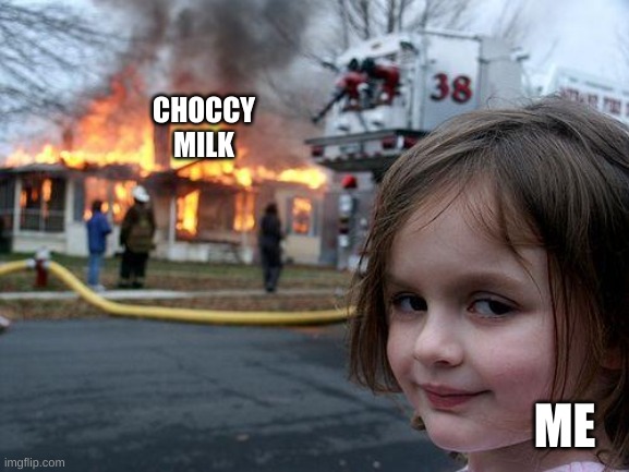 i. hate. CHOCCY MILK!!!! IF YOU LIKE CHOCCY MILK UR STUPID. I SSSWWWWWEEEAAAAARRRRRR | CHOCCY MILK; ME | image tagged in memes,disaster girl | made w/ Imgflip meme maker